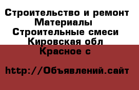 Строительство и ремонт Материалы - Строительные смеси. Кировская обл.,Красное с.